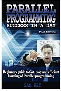 Parallel Programming Success in a Day: Beginners Guide to Fast, Easy, and Efficient Learning of Parallel Programming (Paperback)