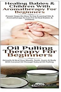 Healing Babies and Children with Aromatherapy for Beginners & Oil Pulling Therapy for Beginners (Paperback)