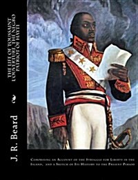 The Life of Toussaint LOuverture, the Negro Patriot of Hayti: Comprising an Account of the Struggle for Liberty in the Island, and a Sketch of Its Hi (Paperback)