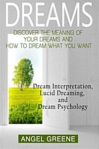 Dreams: Discover the Meaning of Your Dreams and How to Dream What You Want - Dream Interpretation, Lucid Dreaming, and Dream P (Paperback)