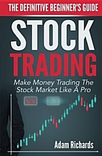 Stock Trading: The Definitive Beginners Guide: Make Money Trading the Stock Market Like a Pro (Paperback)