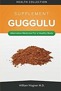 The Guggulu Supplement: Alternative Medicine for a Healthy Body (Paperback)