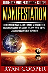 Manifestation: The Science of Manifestation Through Neuroplasticity, Brain Training, Nlp Techniques, Creative Visualization, Mindfuln (Paperback)