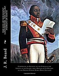 The Life of Toussaint LOuverture, the Negro Patriot of Hayti: Comprising an Account of the Struggle for Liberty in the Island, and a Sketch of Its Hi (Paperback)