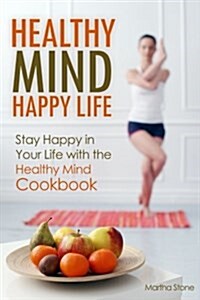 Healthy Mind Happy Life: Stay Happy in Your Life with the Healthy Mind Cookbook (Paperback)