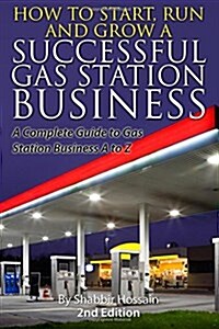 How to Start, Run and Grow a Successful Gas Station Business: A Complete Guide to Gas Station Business A to Z (Paperback)