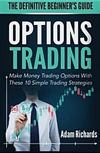 Options Trading: The Definitive Beginners Guide: Make Money Trading Options with These 10 Simple Trading Strategies (Paperback)