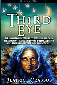 Third Eye: The Complete Guide to Third Eye Activation and Third Eye Awakening - Harness the Power of Seers and Enter Inner Realms (Paperback)