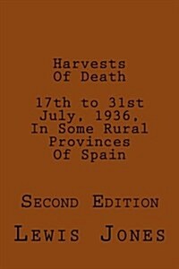 Harvests of Death. 17th to 31st July, 1936, in Some Rural Provinces of Spain.: Second Edition. Revised, Re-Titled, and Re-Set. (Paperback)