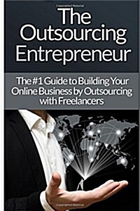 Outsourcing Entrepreneur: Build Your Online Business by Outsourcing with Freelancers & Virtual Assistants! (Paperback)