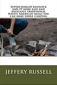 Supercharged Bannock and 19 More Easy and Delicious Traditional Native American Meals You Can Make While Camping (Paperback)
