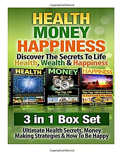 Health: Money: Happiness: Discover the Secrets to Life- Health, Wealth & Happiness: 3 Books in 1: Ultimate Health Secrets, Mon (Paperback)