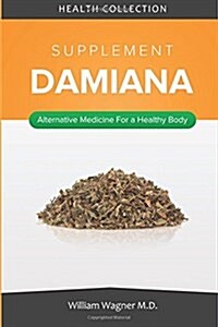 The Damiana Supplement: Alternative Medicine for a Healthy Body (Paperback)