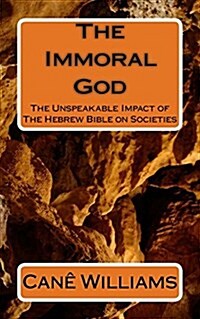 The Immoral God: The Unspeakable Impact of the Hebrew Bible on Societies (Paperback)