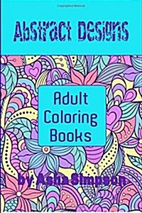 Adult Coloring Books: Abstract Designs: Including Coloring Tips for Better Results (Paperback)