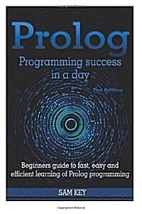 PROLOG Programming Success in a Day: Beginners Guide to Fast, Easy and Efficient Learning of PROLOG Programming (Paperback)