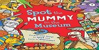 Spot the mummy at the museum : packed with things to spot and facts to discover!