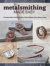 Metalsmithing Made Easy: A Practical Guide to Cold Connections, Simple Soldering, Stone Setting, and More (Paperback)