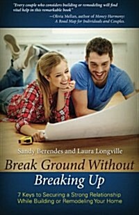 Break Ground Without Breaking Up: 7 Keys to Securing a Strong Relationship While Building or Remodeling Your Home (Paperback)