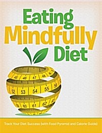 Eating Mindfully Diet: Track Your Diet Success (with Food Pyramid and Calorie Guide) (Paperback)