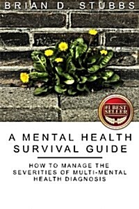 A Mental Health Survival Guide: How to Manage the Severities of Multi-Mental Health Diagnosis (Paperback)