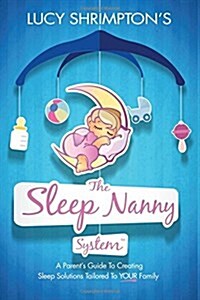 The Sleep Nanny System: A Parents Guide to Creating Sleep Solutions Tailored to Your Family (Paperback)
