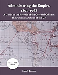 Administering the Empire, 1801-1968: A Guide to the Records of the Colonial Office in the National Archives of the UK (Paperback, 2)