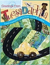Greetings from Tucsadelphia: Travel Inspired Projects from Lizzie B Cre8ive (Paperback)