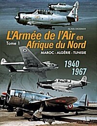 LArmee de Iair En Adrique Du Nord. Tome 1: Morocco - Algeria - Tunisia - 1940-1967 (Hardcover)