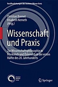 Wissenschaft Und Praxis: Zur Wissenschaftsphilosophie in Frankreich Und ?terreich in Der Ersten H?fte Des 20. Jahrhunderts (Hardcover, 1. Aufl. 2016)