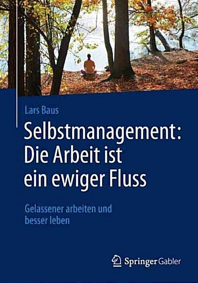 Selbstmanagement: Die Arbeit Ist Ein Ewiger Fluss: Gelassener Arbeiten Und Besser Leben (Paperback, 1. Aufl. 2015)