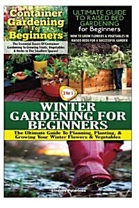 Container Gardening for Beginners & the Ultimate Guide to Raised Bed Gardening for Beginners & Winter Gardening for Beginners (Paperback)
