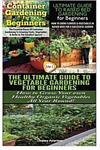 Container Gardening for Beginners & the Ultimate Guide to Raised Bed Gardening for Beginners & the Ultimate Guide to Vegetable Gardening for Beginners (Paperback)