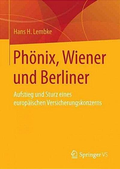 Ph?ix, Wiener Und Berliner: Aufstieg Und Sturz Eines Europ?schen Versicherungskonzerns (Hardcover, 1. Aufl. 2016)