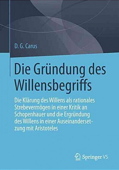 Die Gr?dung Des Willensbegriffs: Die Kl?ung Des Willens ALS Rationales Strebeverm?en in Einer Kritik an Schopenhauer Und Die Ergr?dung Des Willens (Paperback, 1. Aufl. 2016)