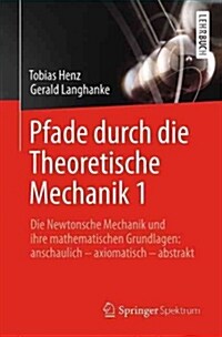 Pfade Durch Die Theoretische Mechanik 1: Die Newtonsche Mechanik Und Ihre Mathematischen Grundlagen: Anschaulich - Axiomatisch - Abstrakt (Paperback, 1. Aufl. 2016)
