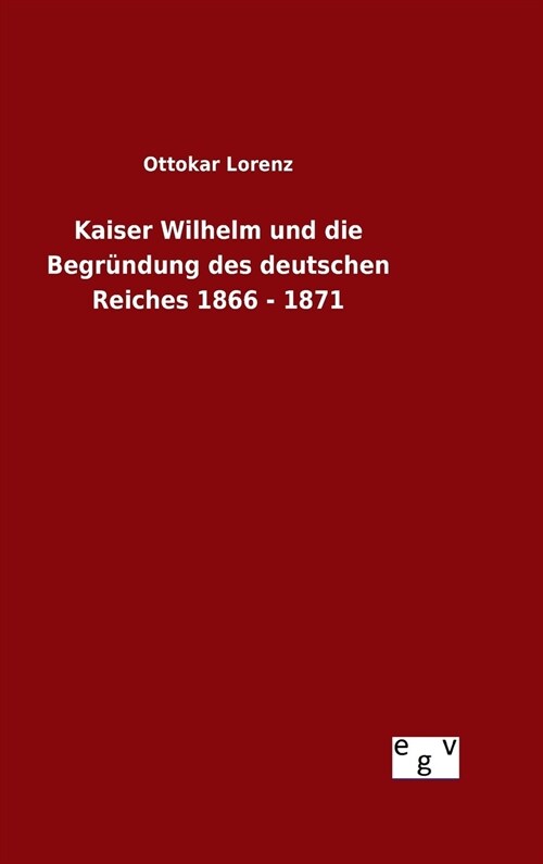 Kaiser Wilhelm und die Begr?dung des deutschen Reiches 1866 - 1871 (Hardcover)