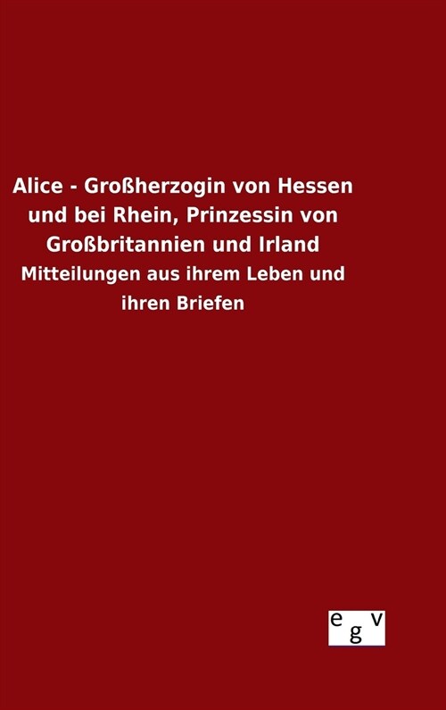 Alice - Gro?erzogin von Hessen und bei Rhein, Prinzessin von Gro?ritannien und Irland (Hardcover)