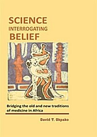 Science Interrogating Belief. Bridging the Old and New Traditions of Medicine in Africa (Paperback)