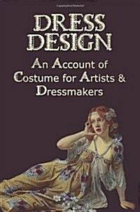 Dress Design - An Account of Costume for Artists & Dressmakers (Paperback)