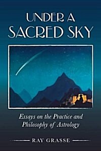 Under A Sacred Sky: Essays on the Practice and Philosophy of Astrology (Paperback)