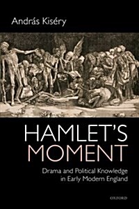 Hamlets Moment : Drama and Political Knowledge in Early Modern England (Hardcover)