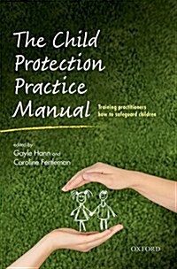 The Child Protection Practice Manual : Training practitioners how to safeguard children (Paperback)