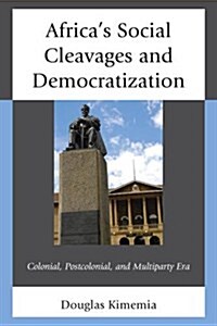 Africas Social Cleavages and Democratization: Colonial, Postcolonial, and Multiparty Era (Hardcover)