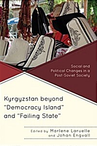 Kyrgyzstan beyond Democracy Island and Failing State: Social and Political Changes in a Post-Soviet Society (Hardcover)