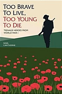 Too Brave to Live, Too Young to Die - Teenage Heroes From WWI (Hardcover)