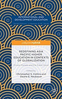 Redefining Asia Pacific Higher Education in Contexts of Globalization: Private Markets and the Public Good (Hardcover, 1st ed. 2015)