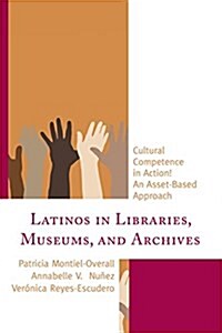 Latinos in Libraries, Museums, and Archives: Cultural Competence in Action! an Asset-Based Approach (Paperback)