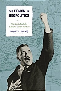 The Demon of Geopolitics: How Karl Haushofer Educated Hitler and Hess (Hardcover)