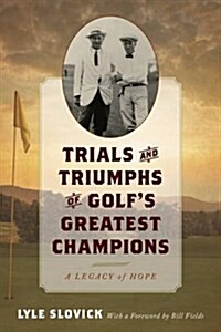 Trials and Triumphs of Golfs Greatest Champions: A Legacy of Hope (Hardcover)